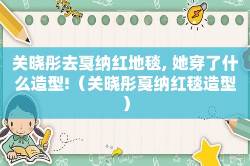 关晓彤去戛纳红地毯, 她穿了什么造型!（关晓彤戛纳红毯造型）