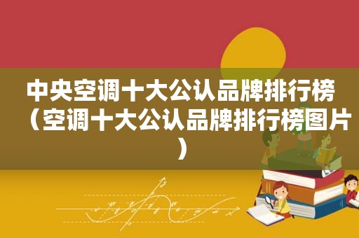 中央空调十大公认品牌排行榜（空调十大公认品牌排行榜图片）