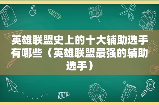 英雄联盟史上的十大辅助选手有哪些（英雄联盟最强的辅助选手）