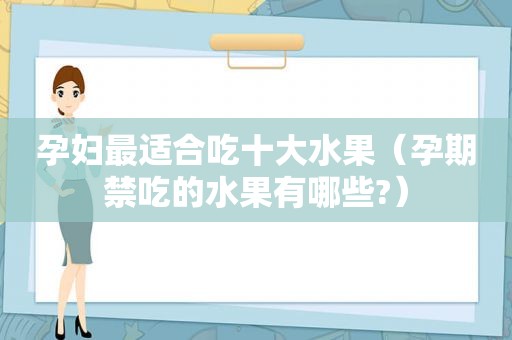 孕妇最适合吃十大水果（孕期禁吃的水果有哪些?）