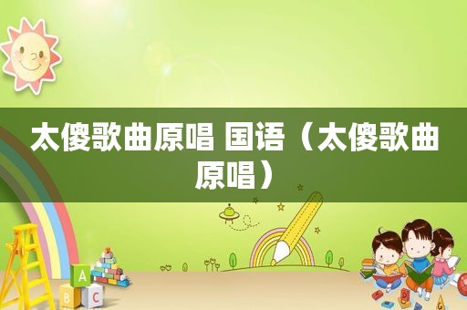 太傻歌曲原唱 国语（太傻歌曲原唱）