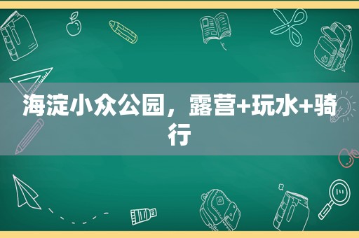 海淀小众公园，露营+玩水+骑行