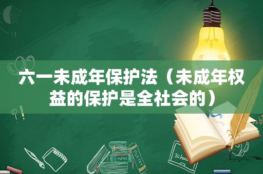 六一未成年保护法（未成年权益的保护是全社会的）
