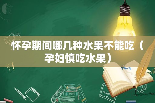 怀孕期间哪几种水果不能吃（孕妇慎吃水果）