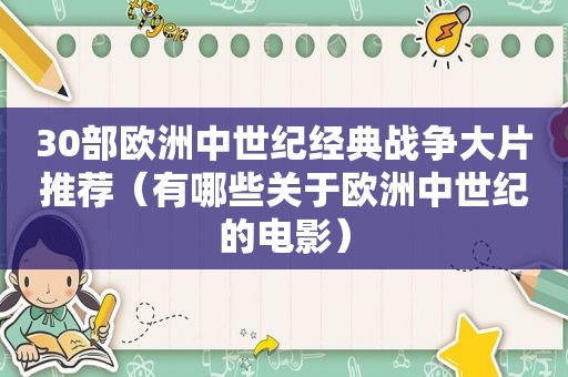 30部欧洲中世纪经典战争大片推荐（有哪些关于欧洲中世纪的电影）