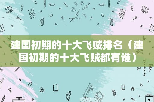 建国初期的十大飞贼排名（建国初期的十大飞贼都有谁）