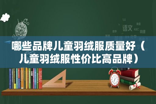 哪些品牌儿童羽绒服质量好（儿童羽绒服性价比高品牌）