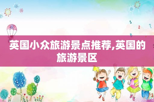 英国小众旅游景点推荐,英国的旅游景区