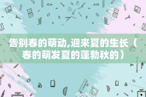 告别春的萌动,迎来夏的生长（春的萌发夏的蓬勃秋的）
