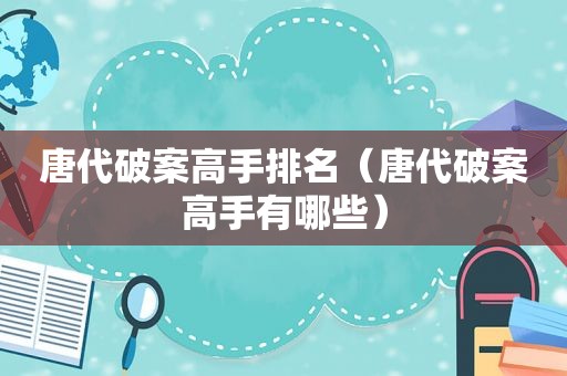 唐代破案高手排名（唐代破案高手有哪些）