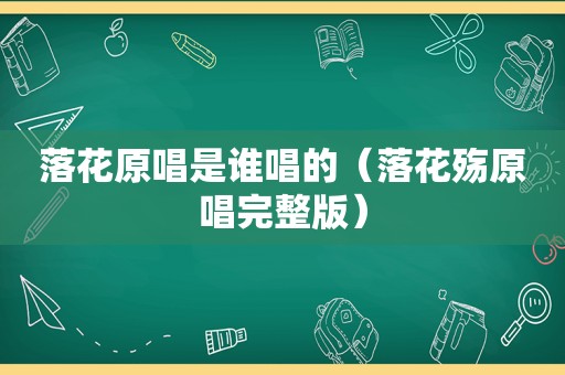 落花原唱是谁唱的（落花殇原唱完整版）