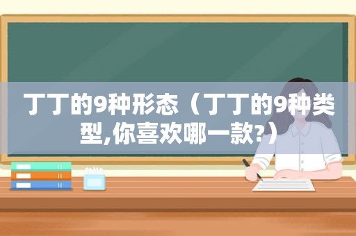 丁丁的9种形态（丁丁的9种类型,你喜欢哪一款?）