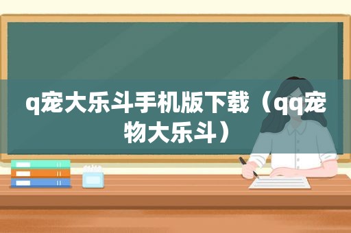 q宠大乐斗手机版下载（qq宠物大乐斗）