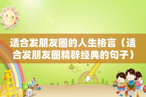 适合发朋友圈的人生格言（适合发朋友圈精辟经典的句子）