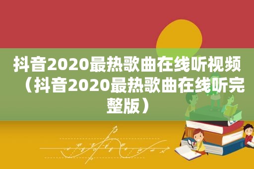 抖音2020最热歌曲在线听视频（抖音2020最热歌曲在线听完整版）