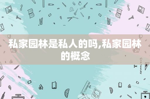 私家园林是私人的吗,私家园林的概念
