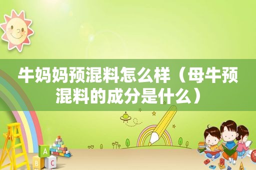 牛妈妈预混料怎么样（母牛预混料的成分是什么）