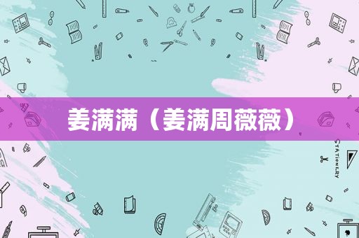 姜满满（姜满周薇薇）