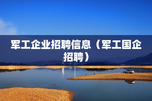 军工企业招聘信息（军工国企招聘）  第1张