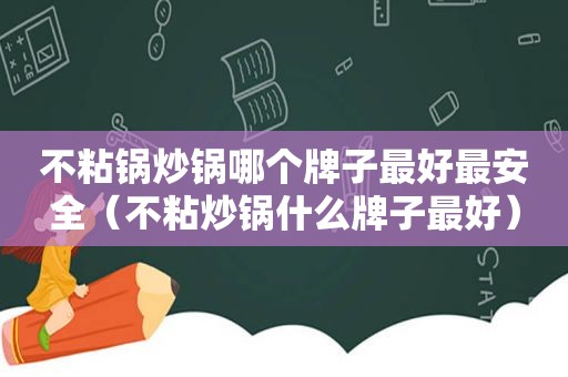 不粘锅炒锅哪个牌子最好最安全（不粘炒锅什么牌子最好）
