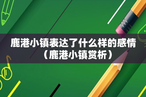 鹿港小镇表达了什么样的感情（鹿港小镇赏析）
