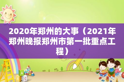 2020年郑州的大事（2021年郑州晚报郑州市第一批重点工程）