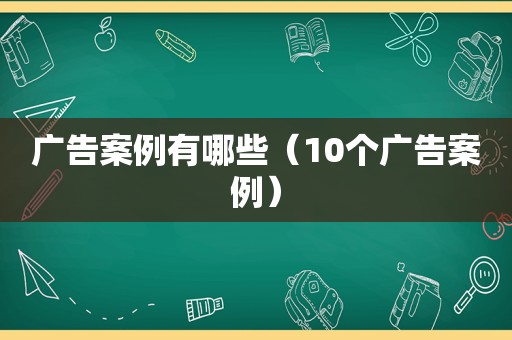 广告案例有哪些（10个广告案例）