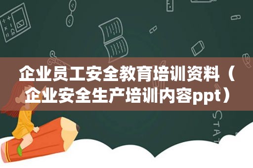 企业员工安全教育培训资料（企业安全生产培训内容ppt）