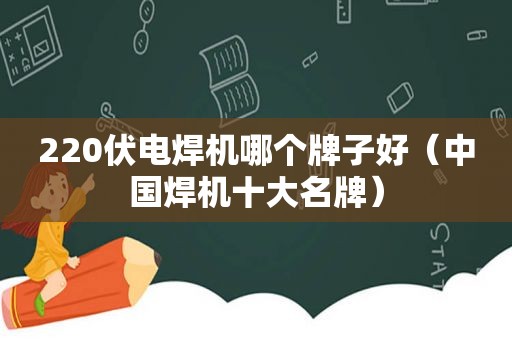 220伏电焊机哪个牌子好（中国焊机十大名牌）