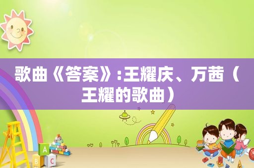 歌曲《答案》:王耀庆、万茜（王耀的歌曲）