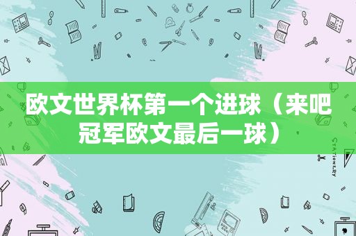 欧文世界杯第一个进球（来吧冠军欧文最后一球）