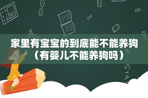 家里有宝宝的到底能不能养狗（有婴儿不能养狗吗）
