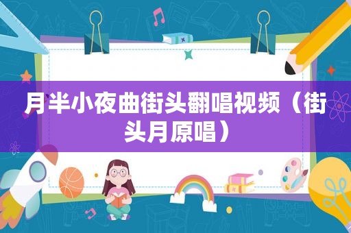 月半小夜曲街头翻唱视频（街头月原唱）