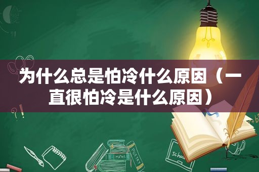 为什么总是怕冷什么原因（一直很怕冷是什么原因）