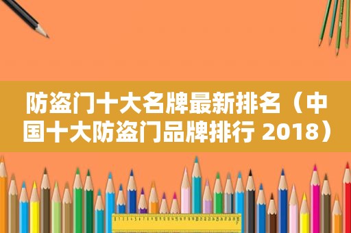 防盗门十大名牌最新排名（中国十大防盗门品牌排行 2018）