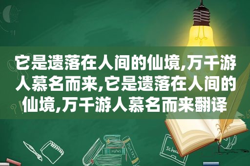 它是遗落在人间的仙境,万千游人慕名而来,它是遗落在人间的仙境,万千游人慕名而来翻译