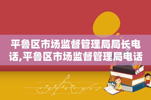 平鲁区市场监督管理局局长电话,平鲁区市场监督管理局电话