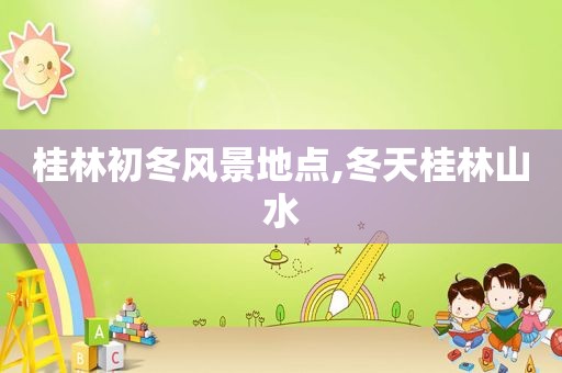 桂林初冬风景地点,冬天桂林山水  第1张