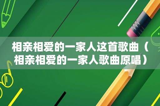 相亲相爱的一家人这首歌曲（相亲相爱的一家人歌曲原唱）