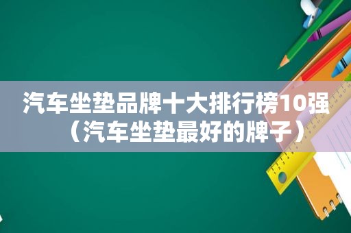 汽车坐垫品牌十大排行榜10强（汽车坐垫最好的牌子）
