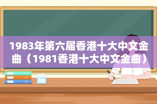 1983年第六届香港十大中文金曲（1981香港十大中文金曲）