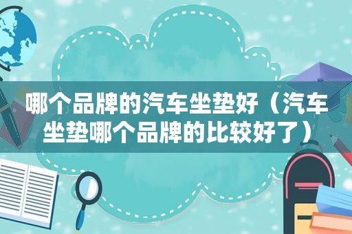 哪个品牌的汽车坐垫好（汽车坐垫哪个品牌的比较好了）