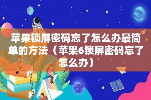 苹果锁屏密码忘了怎么办最简单的方法（苹果6锁屏密码忘了怎么办）