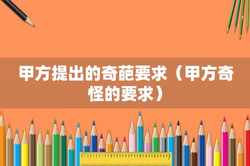 甲方提出的奇葩要求（甲方奇怪的要求）