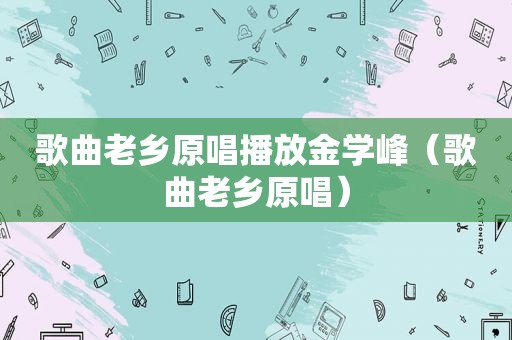歌曲老乡原唱播放金学峰（歌曲老乡原唱）
