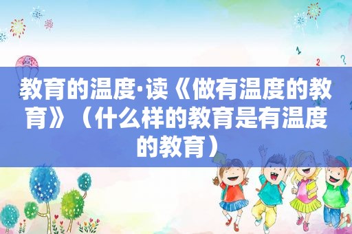 教育的温度·读《做有温度的教育》（什么样的教育是有温度的教育）