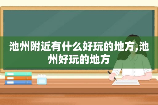 池州附近有什么好玩的地方,池州好玩的地方