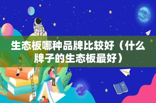 生态板哪种品牌比较好（什么牌子的生态板最好）