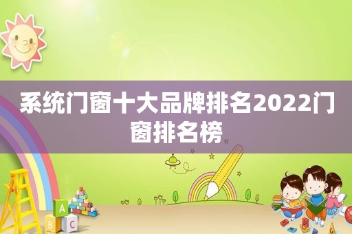 系统门窗十大品牌排名2022门窗排名榜