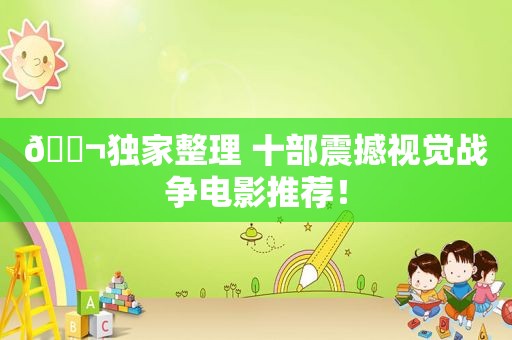 🎬独家整理 十部震撼视觉战争电影推荐！